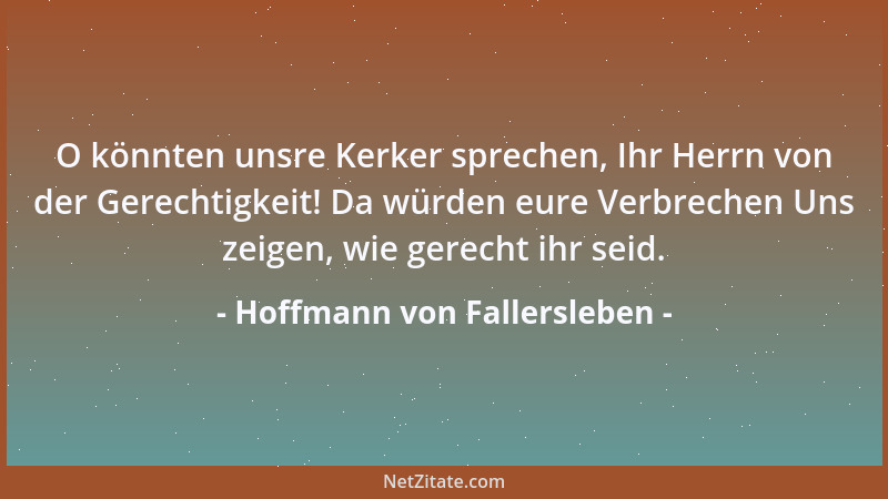 Hoffmann von Fallersleben - O könnten unsre Kerker sprechen, Ihr Herrn von der Gerechtigkeit! Da würden eure Verbrechen Uns...