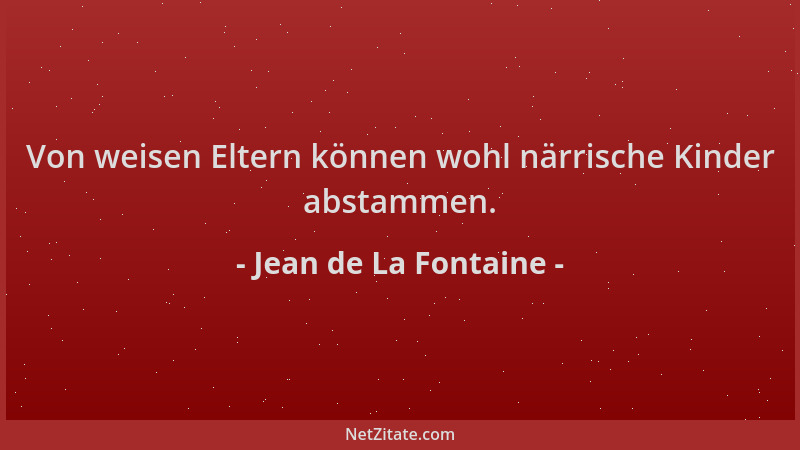 Jean de La Fontaine - Von weisen Eltern können wohl närrische Kinder abstammen....