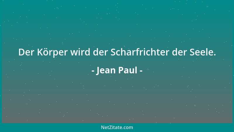 Jean Paul - Der Körper wird der Scharfrichter der Seele....
