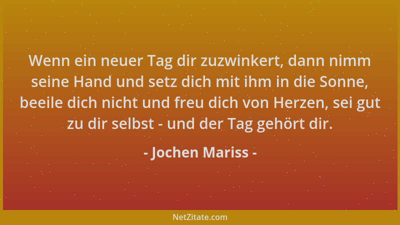 Jochen Mariss - Wenn ein neuer Tag dir zuzwinkert, dann nimm seine Hand und setz dich mit ihm in die Sonne, beeile dich nic...