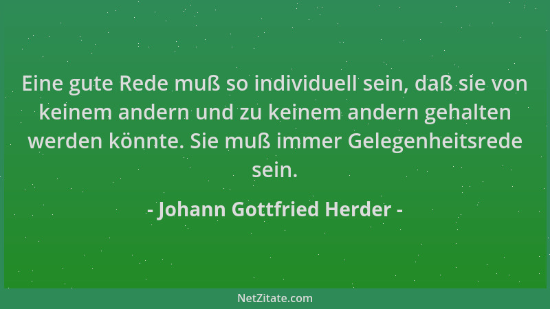 Johann Gottfried Herder - Eine gute Rede muß so individuell sein, daß sie von keinem andern und zu keinem andern gehalten w...