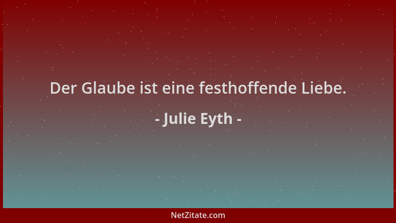 Julie Eyth - Der Glaube ist eine festhoffende Liebe....