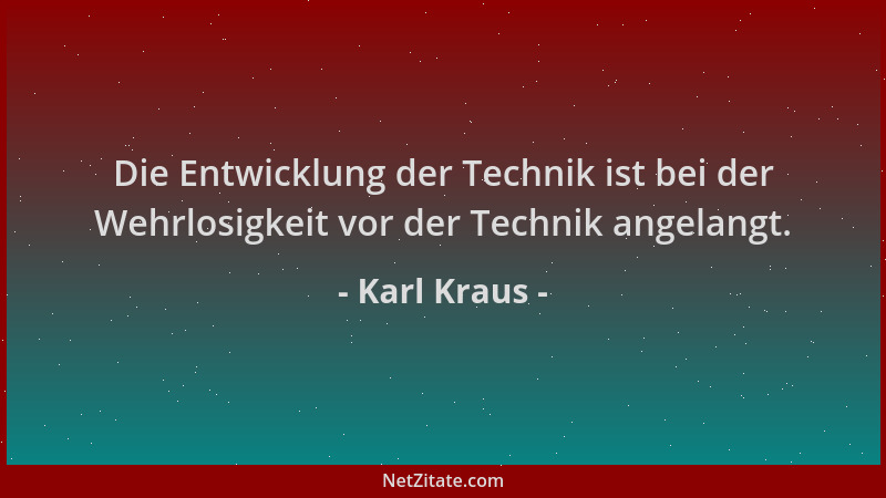 Karl Kraus - Die Entwicklung der Technik ist bei der Wehrlosigkeit vor der Technik angelangt....
