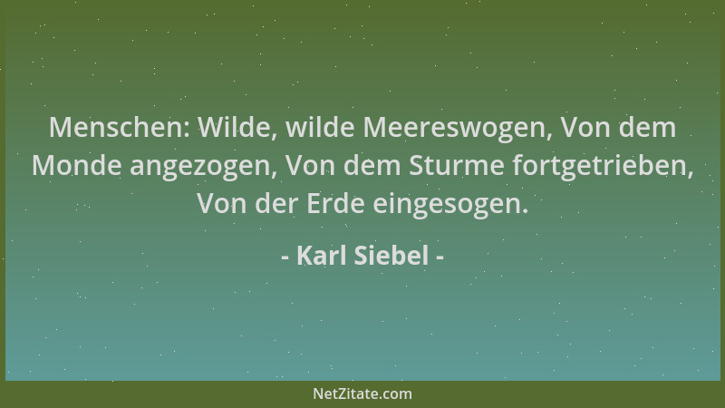Karl Siebel - Menschen: Wilde, wilde Meereswogen, Von dem Monde angezogen, Von dem Sturme fortgetrieben, Von der Erde einge...