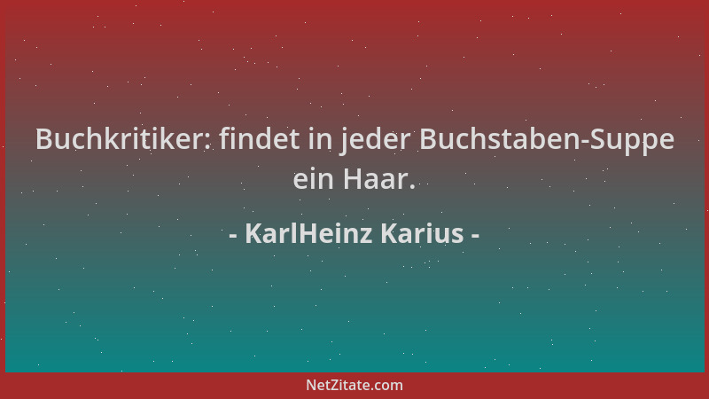 KarlHeinz Karius - Buchkritiker: findet in jeder Buchstaben-Suppe ein Haar....