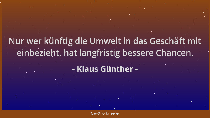 Klaus Günther - Nur wer künftig die Umwelt in das Geschäft mit einbezieht, hat langfristig bessere Chancen....