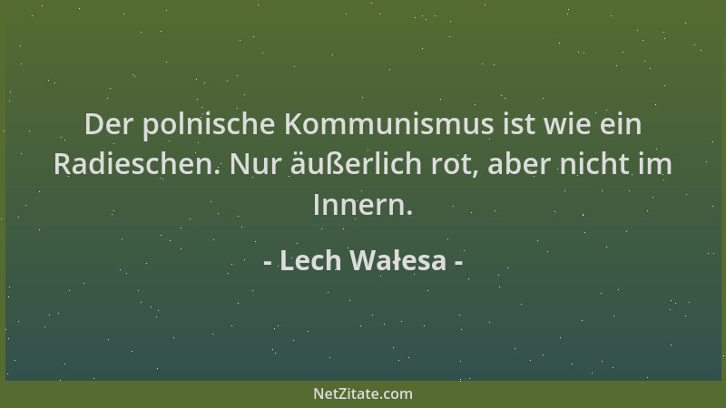Lech Wałesa - Der polnische Kommunismus ist wie ein Radieschen. Nur äußerlich rot, aber nicht im Innern....