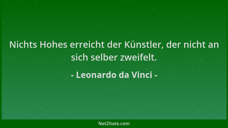Leonardo da Vinci - Nichts Hohes erreicht der Künstler, der nicht an sich selber zweifelt....