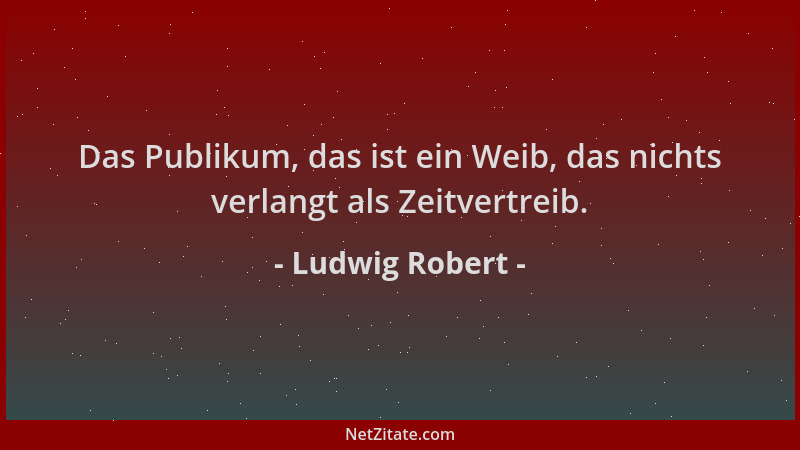 Ludwig Robert - Das Publikum, das ist ein Weib, das nichts verlangt als Zeitvertreib....