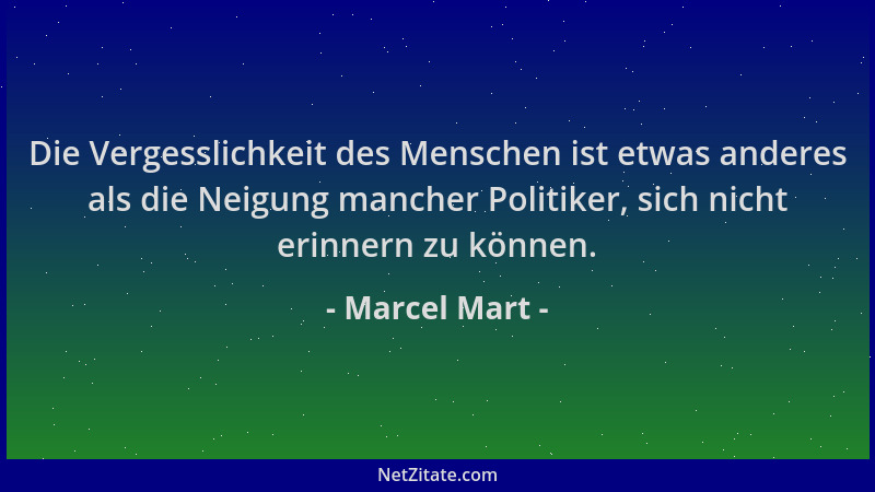 Marcel Mart - Die Vergesslichkeit des Menschen ist etwas anderes als die Neigung mancher Politiker, sich nicht erinnern zu...