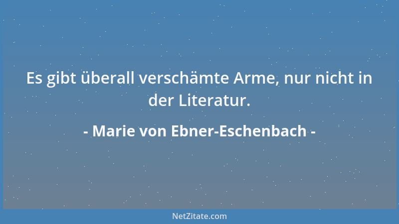 Marie von Ebner-Eschenbach - Es gibt überall verschämte Arme, nur nicht in der Literatur....