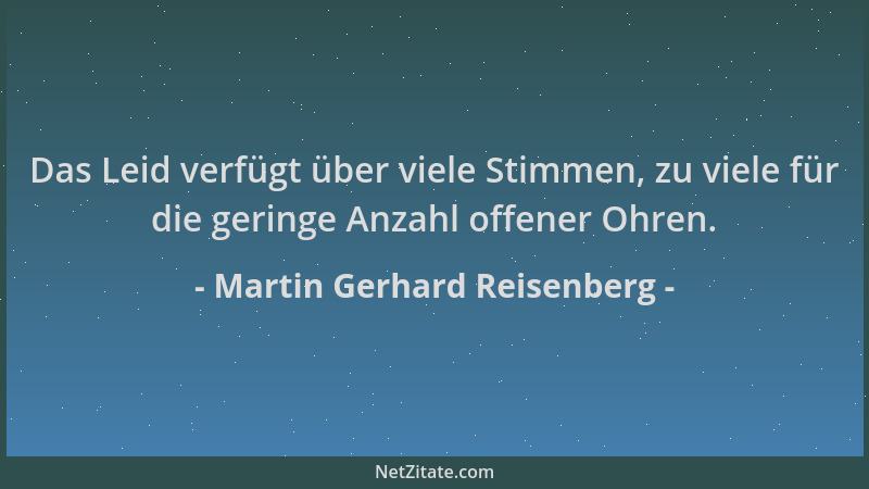 Martin Gerhard Reisenberg - Das Leid verfügt über viele Stimmen, zu viele für die geringe Anzahl offener Ohren....