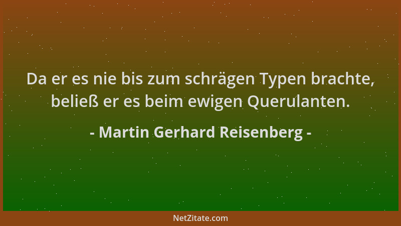 Martin Gerhard Reisenberg - Da er es nie bis zum schrägen Typen brachte, beließ er es beim ewigen Querulanten....