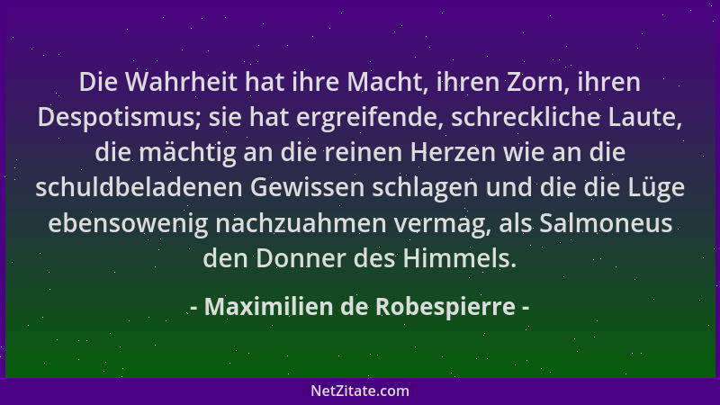 Maximilien de Robespierre - Die Wahrheit hat ihre Macht, ihren Zorn, ihren Despotismus; sie hat ergreifende, schreckliche L...