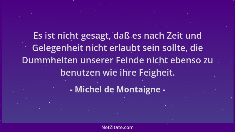 Michel de Montaigne - Es ist nicht gesagt, daß es nach Zeit und Gelegenheit nicht erlaubt sein sollte, die Dummheiten unser...