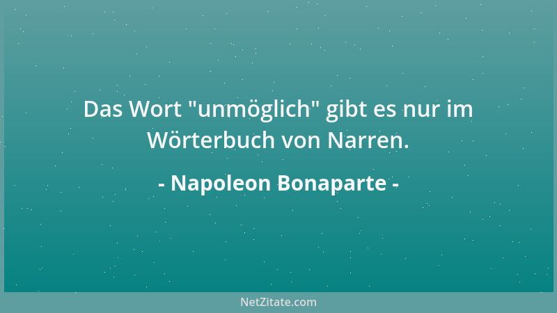 Napoleon Bonaparte - Das Wort  "unmöglich " gibt es nur im Wörterbuch von Narren....