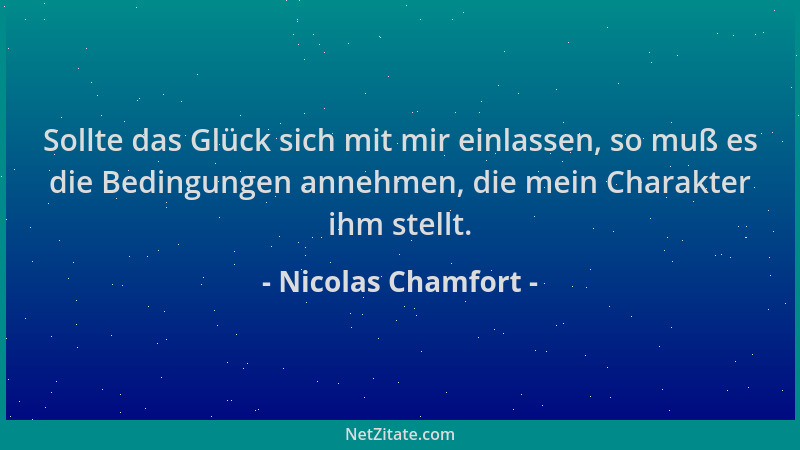 Nicolas Chamfort - Sollte das Glück sich mit mir einlassen, so muß es die Bedingungen annehmen, die mein Charakter ihm stel...
