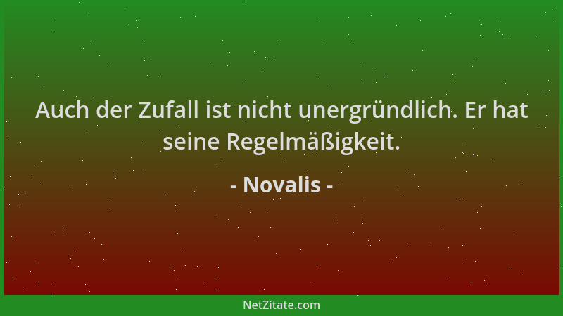Novalis - Auch der Zufall ist nicht unergründlich. Er hat seine Regelmäßigkeit....