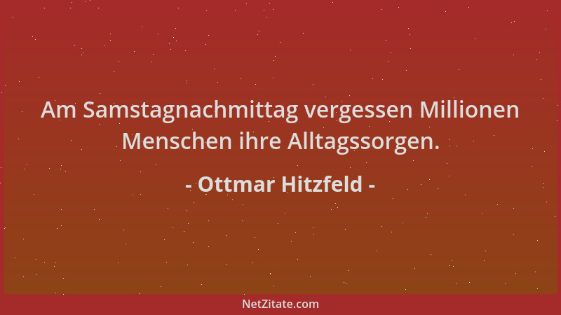 Ottmar Hitzfeld - Am Samstagnachmittag vergessen Millionen Menschen ihre Alltagssorgen....