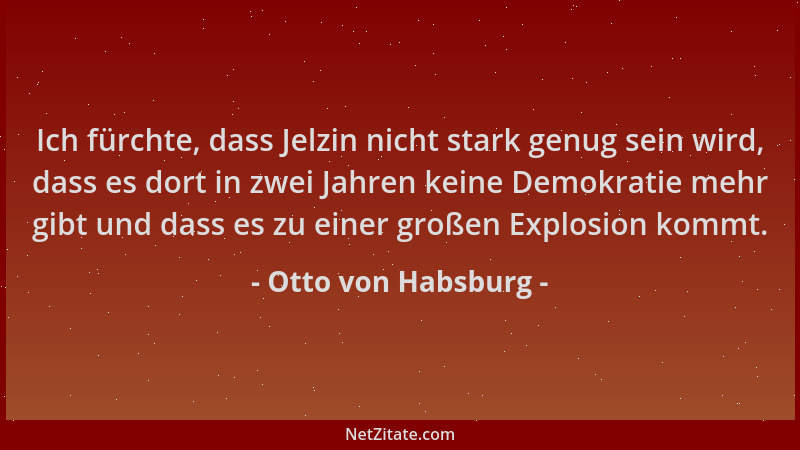 Otto von Habsburg - Ich fürchte, dass Jelzin nicht stark genug sein wird, dass es dort in zwei Jahren keine Demokratie mehr...