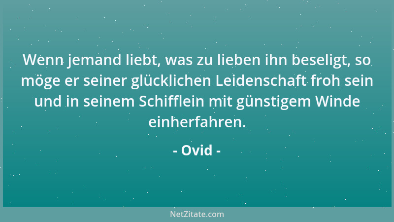 Ovid - Wenn jemand liebt, was zu lieben ihn beseligt, so möge er seiner glücklichen Leidenschaft froh sein und in seinem Sc...