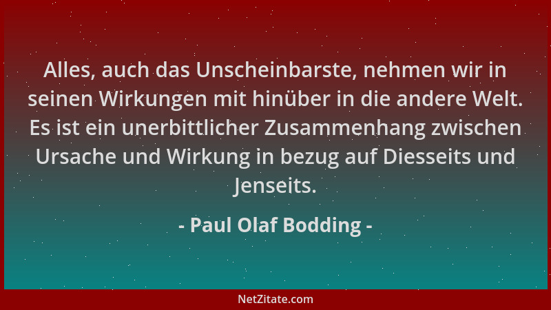 Paul Olaf Bodding - Alles, auch das Unscheinbarste, nehmen wir in seinen Wirkungen mit hinüber in die andere Welt. Es ist e...