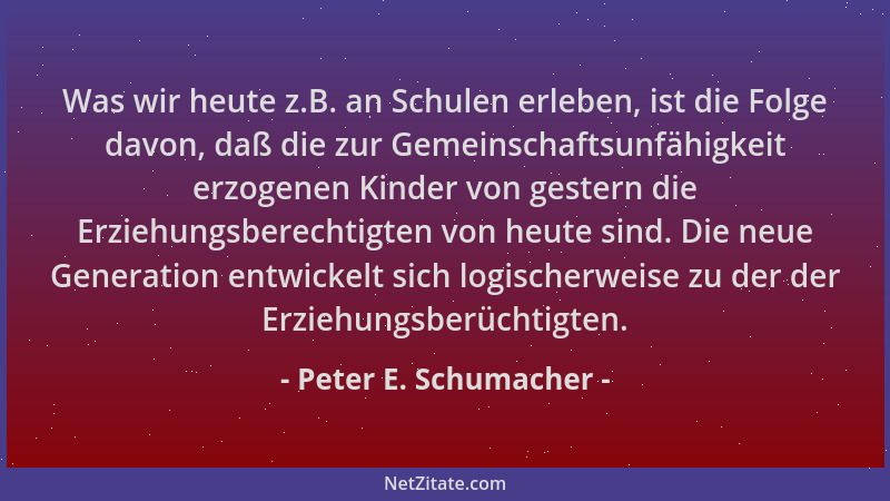 Peter E. Schumacher - Was wir heute z.B. an Schulen erleben, ist die Folge davon, daß die zur Gemeinschaftsunfähigkeit erzo...