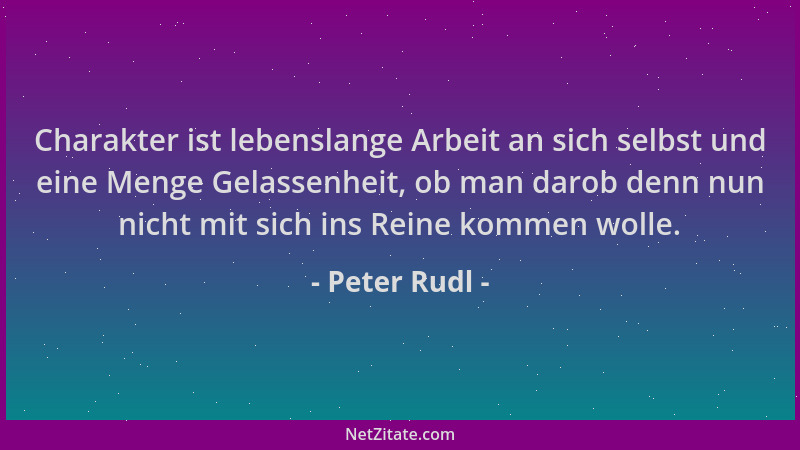 Peter Rudl - Charakter ist lebenslange Arbeit an sich selbst und eine Menge Gelassenheit, ob man darob denn nun nicht mit s...
