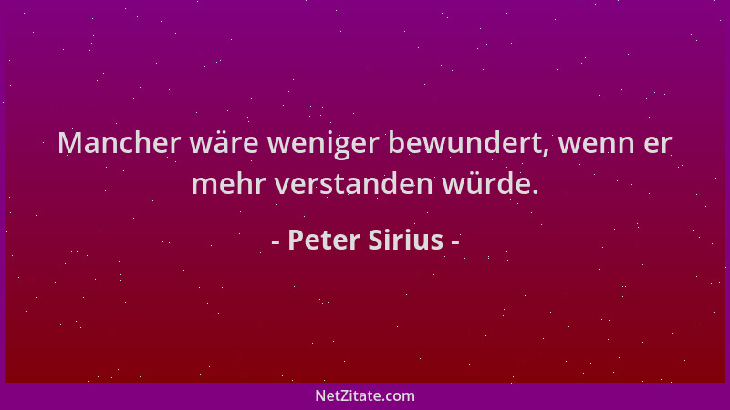 Peter Sirius - Mancher wäre weniger bewundert, wenn er mehr verstanden würde....