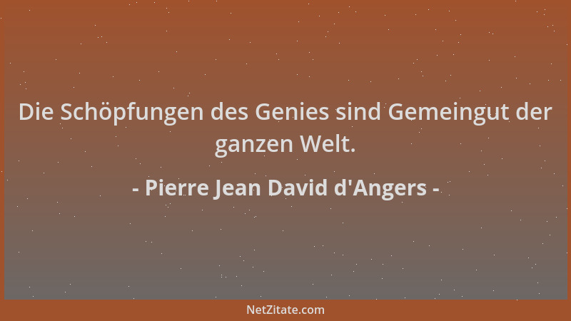 Pierre Jean David d'Angers - Die Schöpfungen des Genies sind Gemeingut der ganzen Welt....
