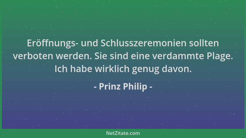 Prinz Philip - Eröffnungs- und Schlusszeremonien sollten verboten werden. Sie sind eine verdammte Plage. Ich habe wirklich...