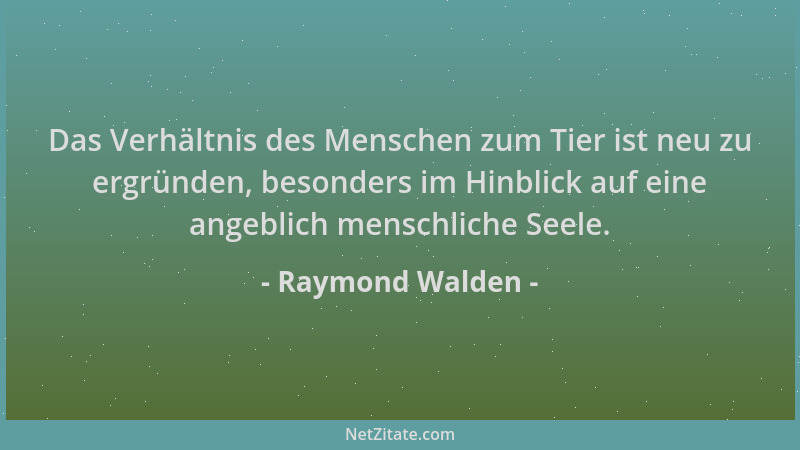 Raymond Walden - Das Verhältnis des Menschen zum Tier ist neu zu ergründen, besonders im Hinblick auf eine angeblich mensch...