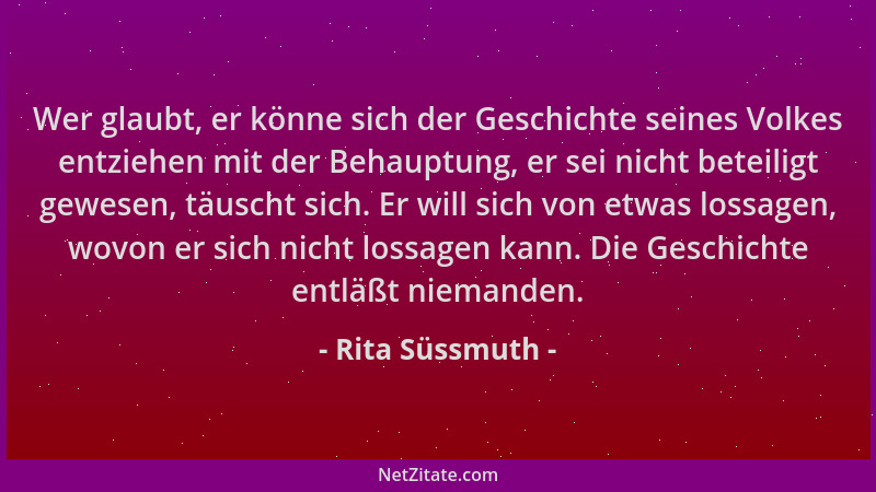 Rita Süssmuth - Wer glaubt, er könne sich der Geschichte seines Volkes entziehen mit der Behauptung, er sei nicht beteiligt...