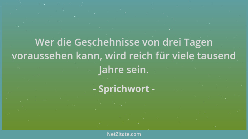 Sprichwort - Wer die Geschehnisse von drei Tagen voraussehen kann, wird reich für viele tausend Jahre sein....