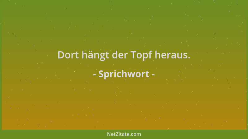 Sprichwort - Dort hängt der Topf heraus....