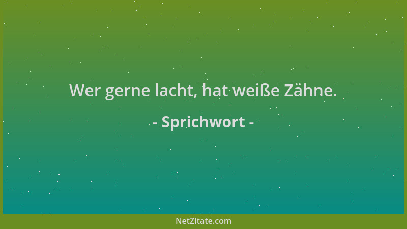 Sprichwort - Wer gerne lacht, hat weiße Zähne....