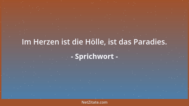 Sprichwort - Im Herzen ist die Hölle, ist das Paradies....