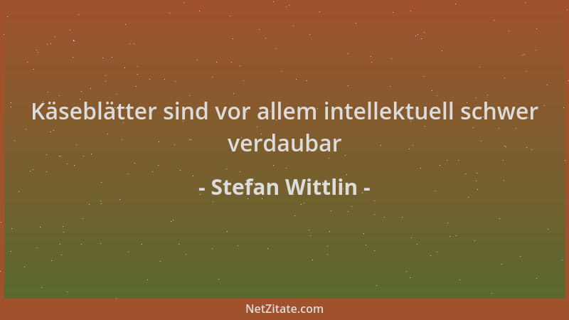 Stefan Wittlin - Käseblätter sind vor allem intellektuell schwer verdaubar...