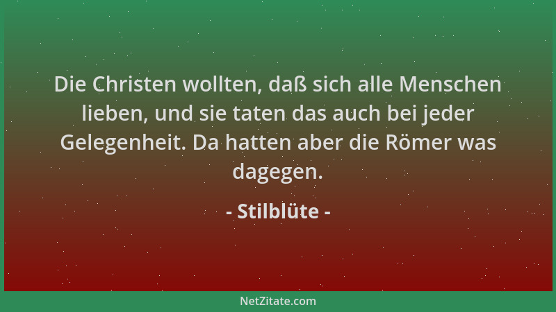 Stilblüte - Die Christen wollten, daß sich alle Menschen lieben, und sie taten das auch bei jeder Gelegenheit. Da hatten ab...