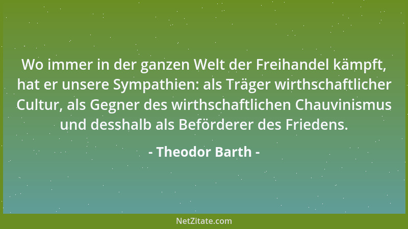 Theodor Barth - Wo immer in der ganzen Welt der Freihandel kämpft, hat er unsere Sympathien: als Träger wirthschaftlicher C...