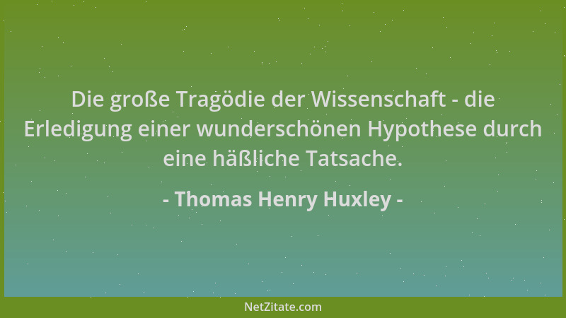 Thomas Henry Huxley - Die große Tragödie der Wissenschaft - die Erledigung einer wunderschönen Hypothese durch eine häßlich...
