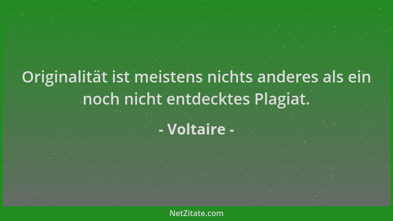 Voltaire - Originalität ist meistens nichts anderes als ein noch nicht entdecktes Plagiat....