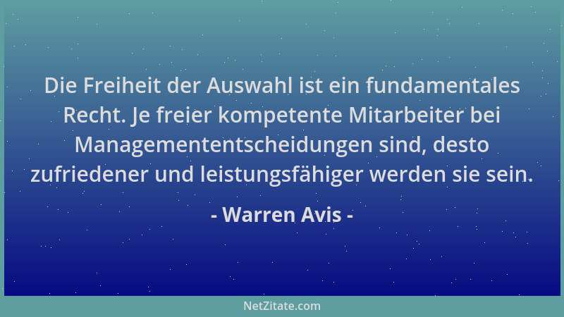 Warren Avis - Die Freiheit der Auswahl ist ein fundamentales Recht. Je freier kompetente Mitarbeiter bei Managemententschei...