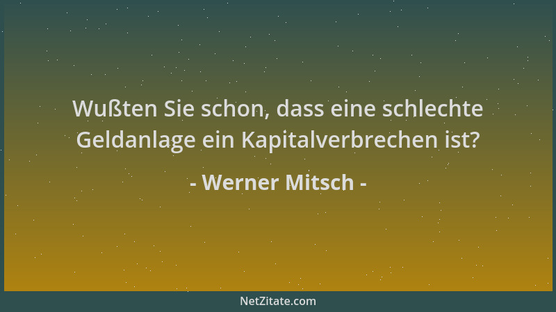 Werner Mitsch - Wußten Sie schon, dass eine schlechte Geldanlage ein Kapitalverbrechen ist?...