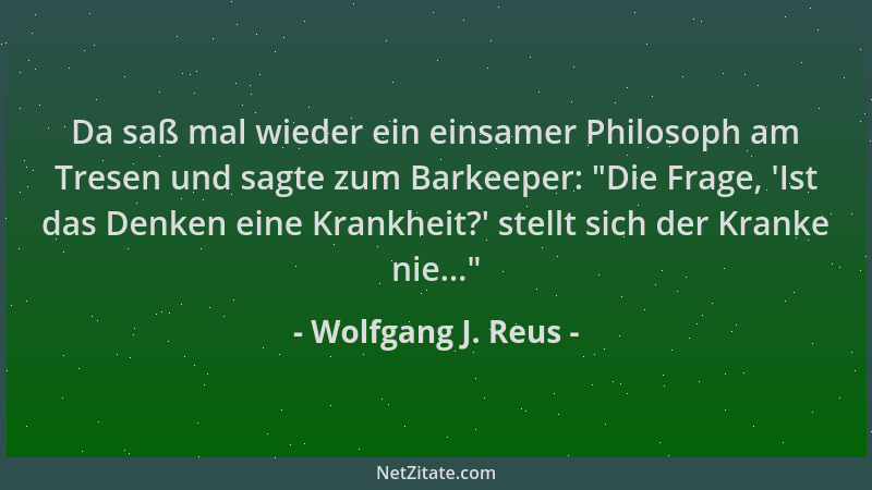 Wolfgang J. Reus - Da saß mal wieder ein einsamer Philosoph am Tresen und sagte zum Barkeeper:  "Die Frage,  'Ist das Denken...