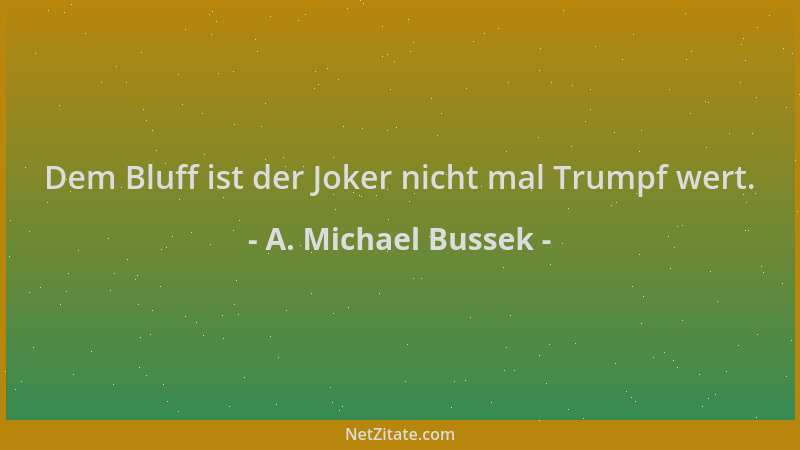 A. Michael Bussek - Dem Bluff ist der Joker nicht mal Trumpf wert....