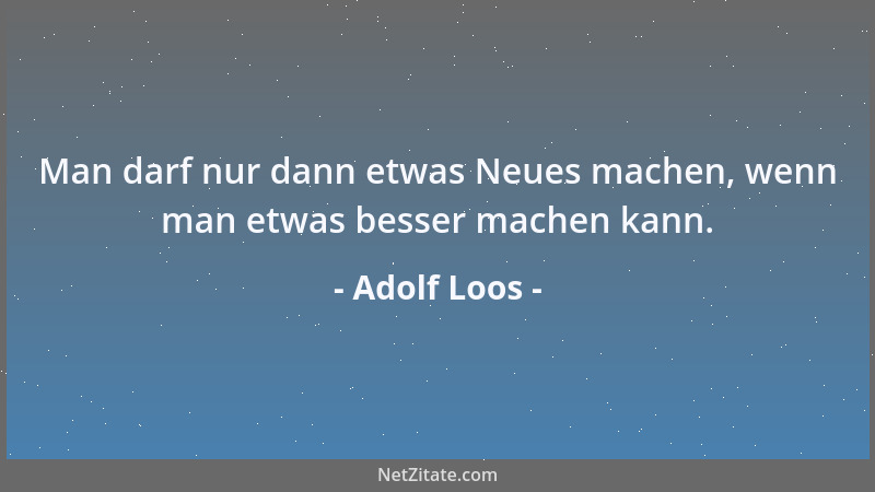 Adolf Loos - Man darf nur dann etwas Neues machen, wenn man etwas besser machen kann....