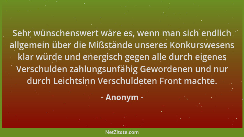 Anonym - Sehr wünschenswert wäre es, wenn man sich endlich allgemein über die Mißstände unseres Konkurswesens klar würde un...