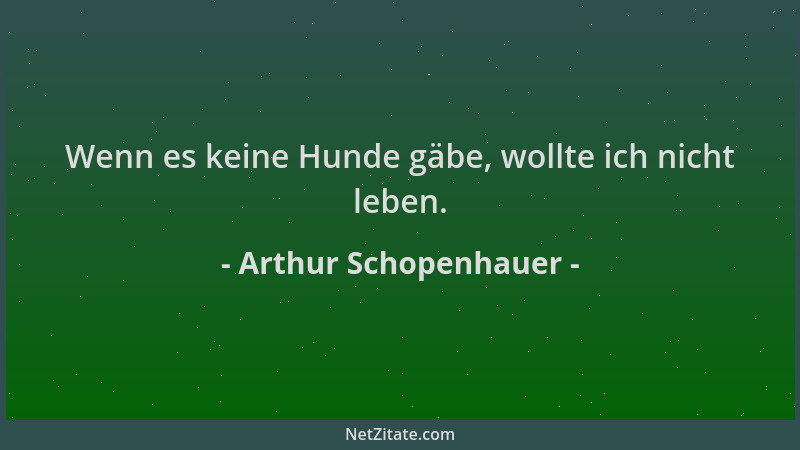 Arthur Schopenhauer - Wenn es keine Hunde gäbe, wollte ich nicht leben....