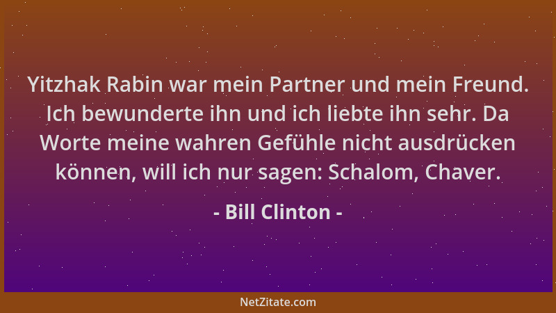 Bill Clinton - Yitzhak Rabin war mein Partner und mein Freund. Ich bewunderte ihn und ich liebte ihn sehr. Da Worte meine w...